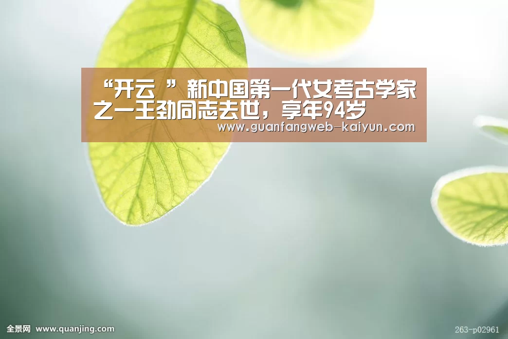 “开云 ”新中国第一代女考古学家之一王劲同志去世,享年94岁(图2) 即时比分入口