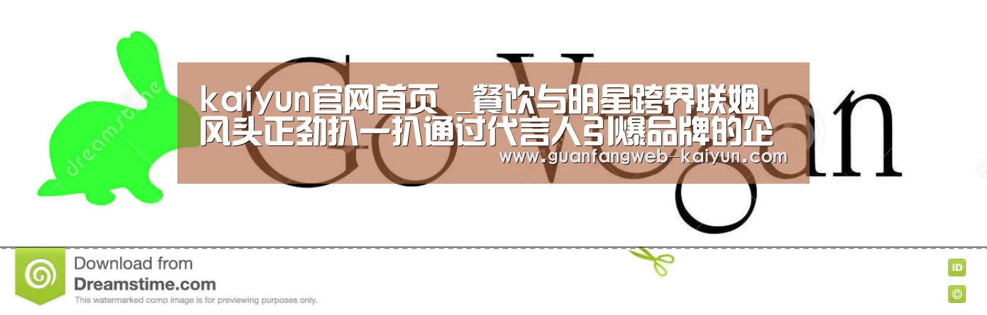 kaiyun官网首页 _餐饮与明星跨界联姻风头正劲扒一扒通过代言人引爆品牌的企业(图2) kaiyun官网首页